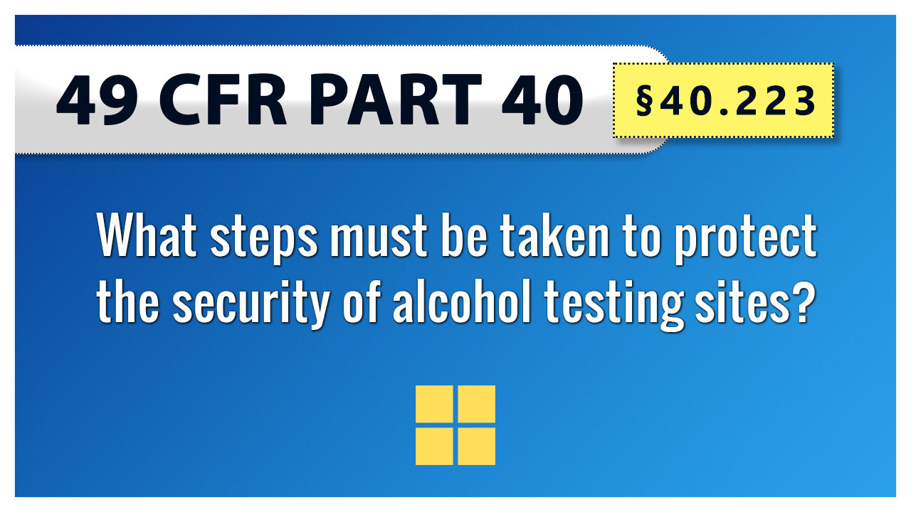 49 CFR Part 40 - §40.223 What steps must be taken to protect the security of alcohol testing sites?