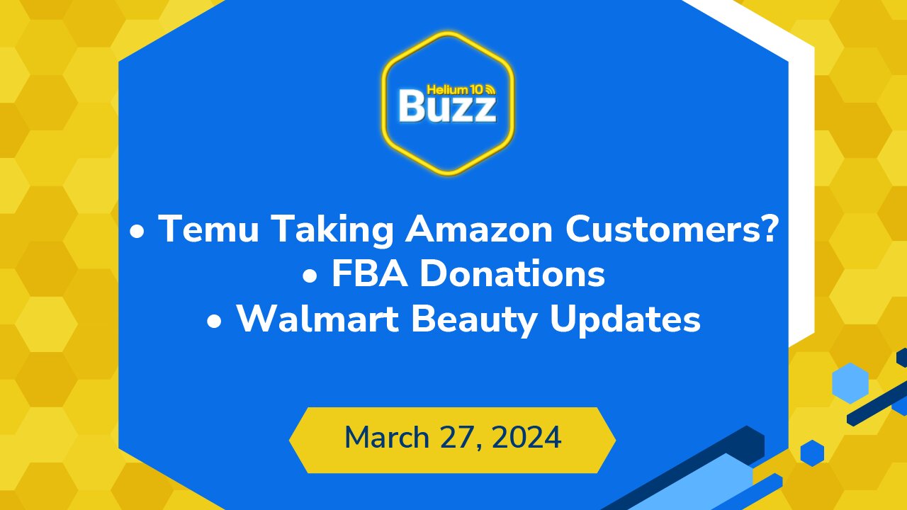 Temu Taking Amazon Customers?, FBA Donations, and Walmart Beauty Updates | Helium 10 Buzz 3/27/24