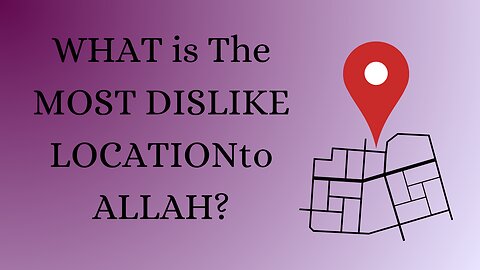 WHAT IS THE MOST DISLIKE LOCATION TO ALLAH