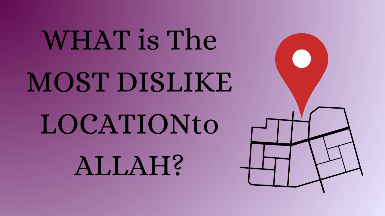 WHAT IS THE MOST DISLIKE LOCATION TO ALLAH