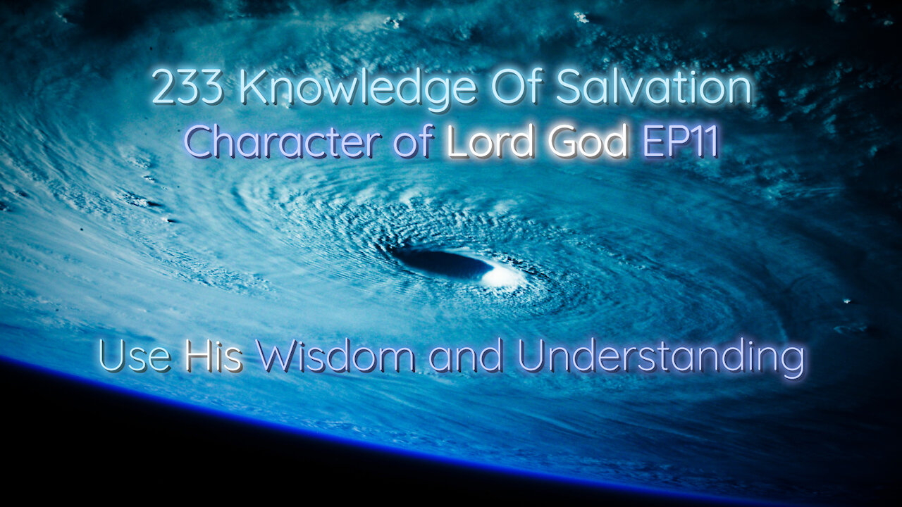 233 Knowledge Of Salvation - Character of Lord God EP11 - Use His Wisdom and Understanding