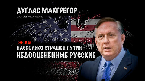 Насколько страшен Путин. Недооценённые русские | Дуглас Макгрегор | Douglas Macgregor