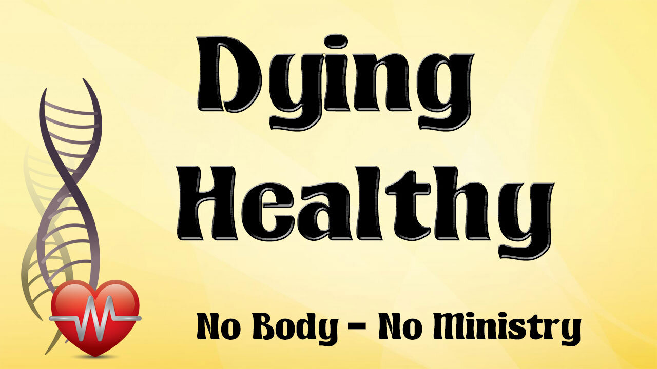 NO BODY – NO MINISTRY Part 1: Dying Healthy