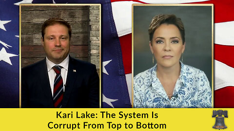 Kari Lake: The System Is Corrupt From Top to Bottom