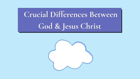 Crucial Differences Between God and Jesus Christ