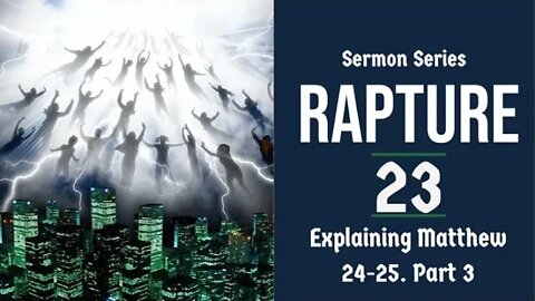 The Rapture Sermon Series 23. Matthew 24-25 Explained - Part 3