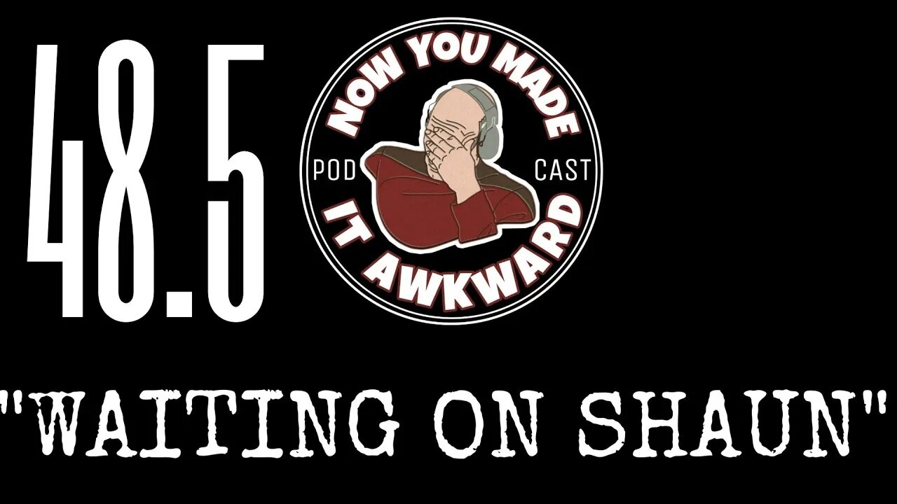 NOW YOU MADE IT AWKWARD Ep48.5: "Waiting On Shaun"