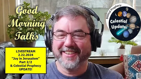 Good Morning Talks on Feb 22, 2024 - "Joy in Jerusalem" Part 2/2 & Celestial Prophecy Update!