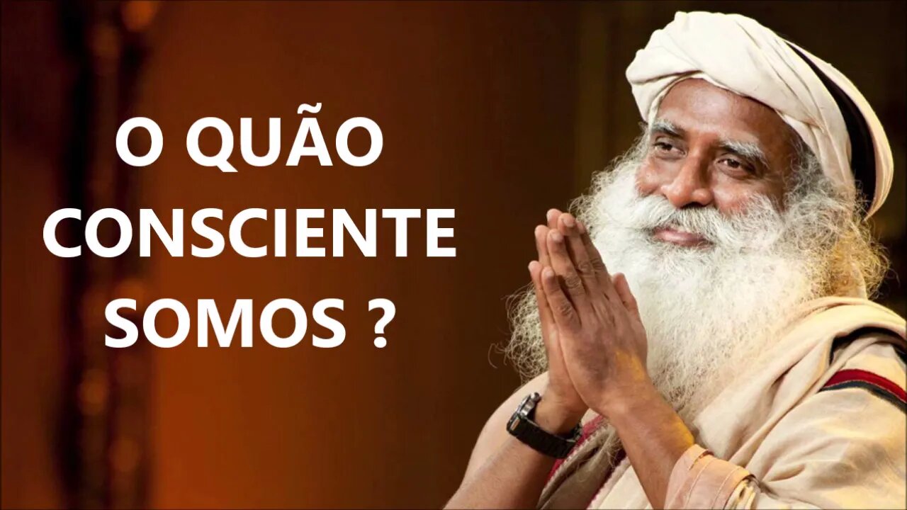 O QUÃO CONSCIENTE SOMOS, SADHGURU, DUBLADO