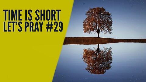 Time Is Short. Let’s Pray #29