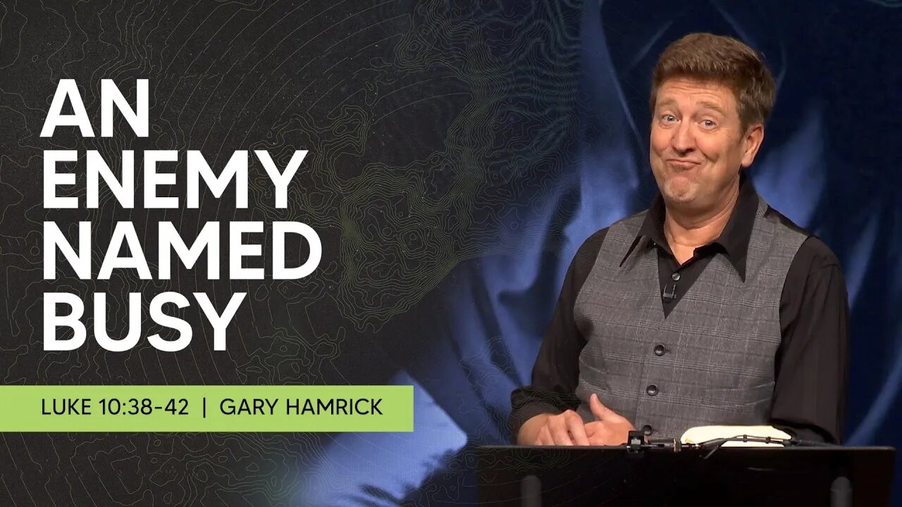 An Enemy Named Busy | Luke 10:38-42 | Gary Hamrick