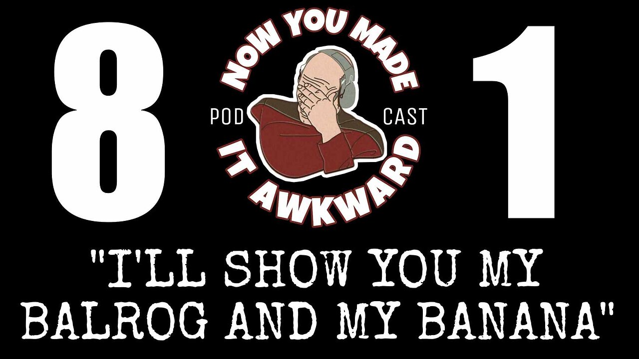 NOW YOU MADE IT AWKWARD Ep81: "I'll Show You My Balrog AND My Banana!"