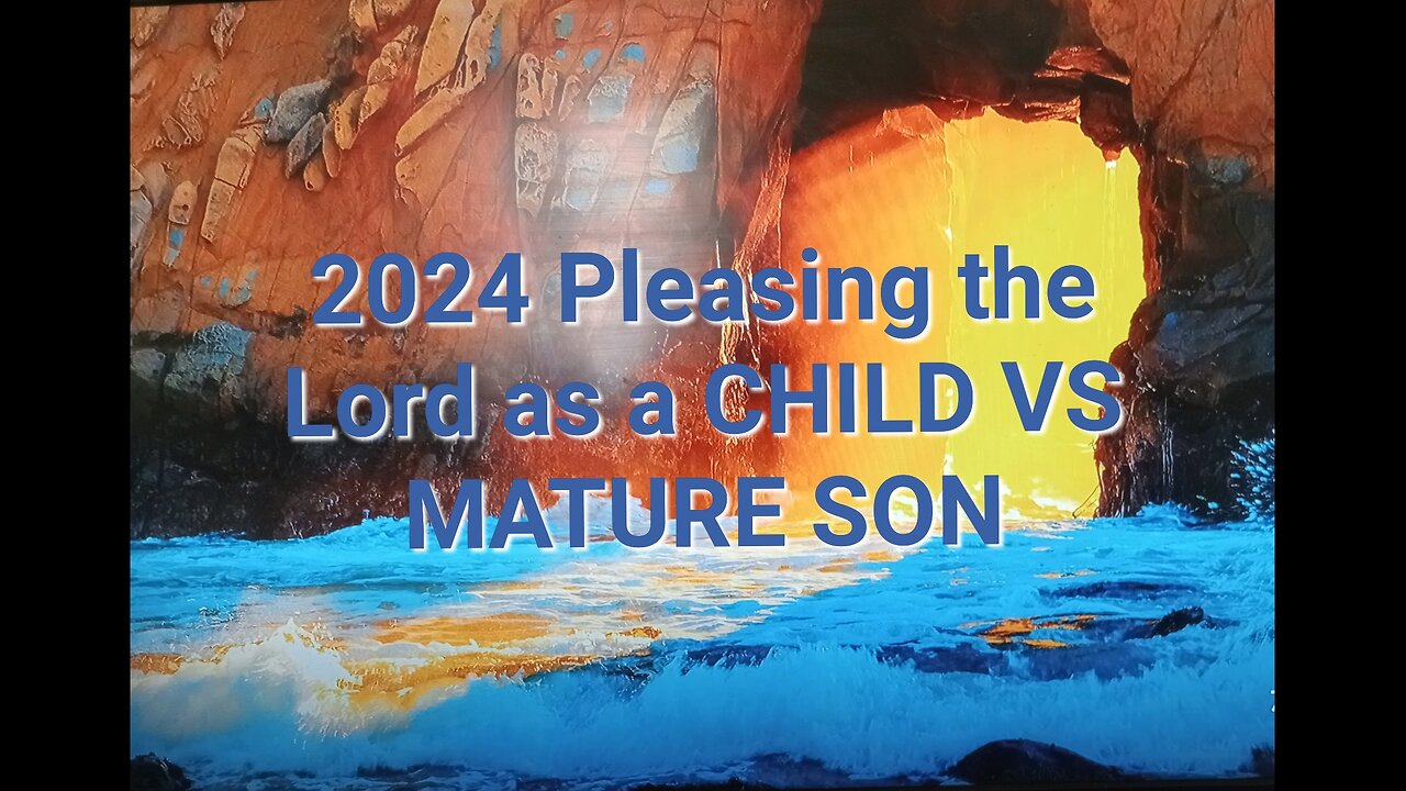 2024 Pleasing the Lord as a CHILD VS MATURE SON