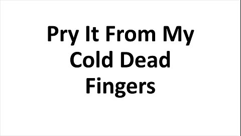 Pry It From My Cold Dead Fingers