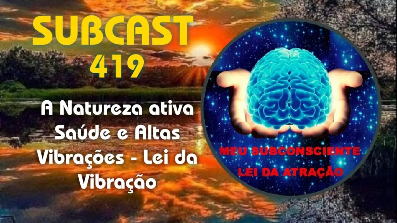 SubCast 419 - A Natureza ativa Saúde e Altas Vibrações - Lei da Atração #leidaatração