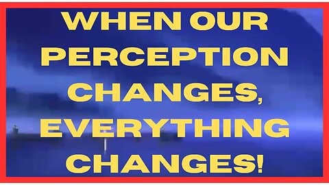 When Our Perception Changes, EVERYTHING Changes!