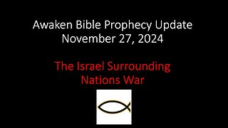 Awaken Bible Prophecy Update – The Israel Surrounding Nations War 11-27-24