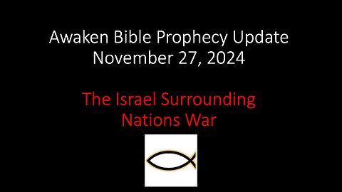 Awaken Bible Prophecy Update – The Israel Surrounding Nations War 11-27-24