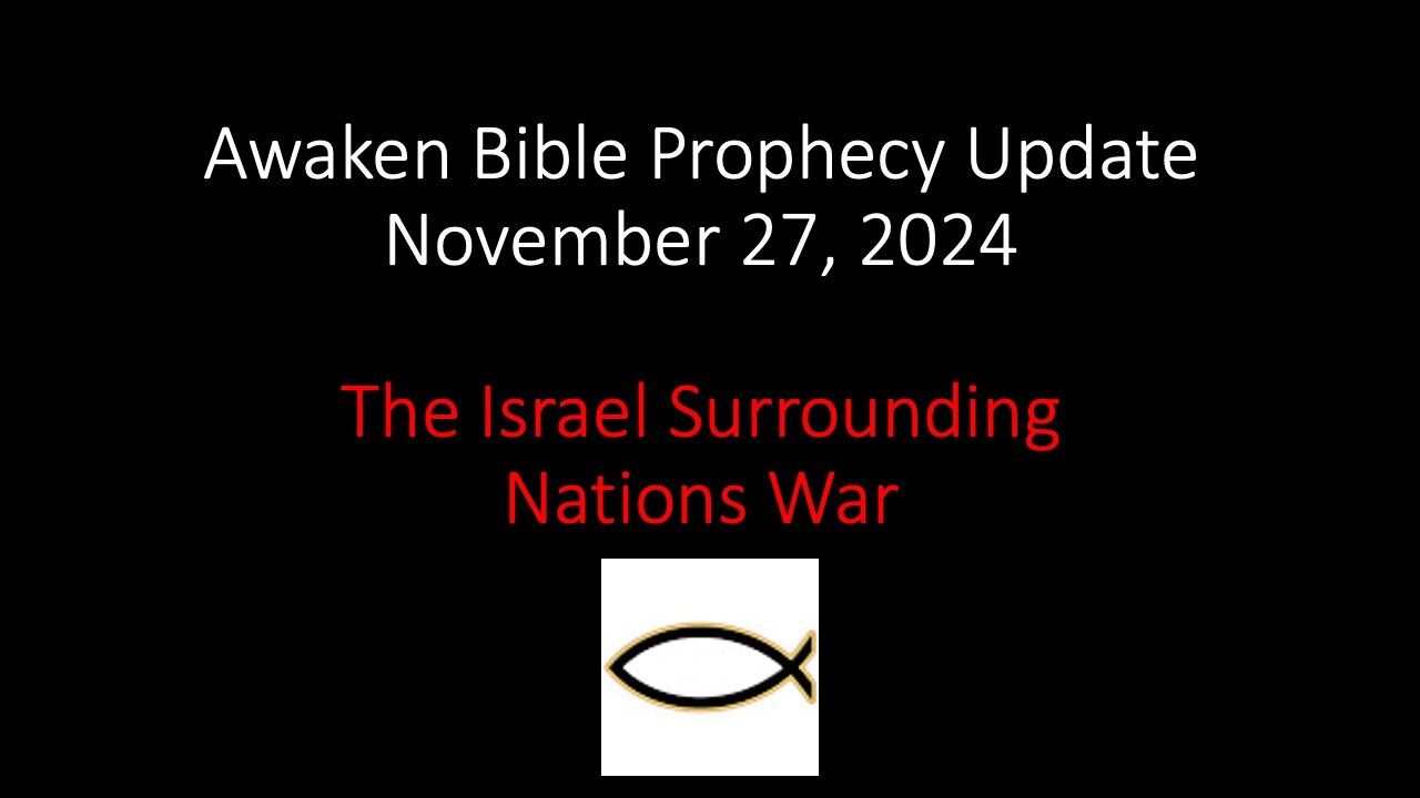 Awaken Bible Prophecy Update – The Israel Surrounding Nations War 11-27-24