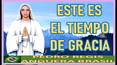 ESTE ES EL TIEMPO DE LA GRACIA - MENSAJE DE MARIA SANTISIMA A PEDRO REGIS 7 ABRIL 2022