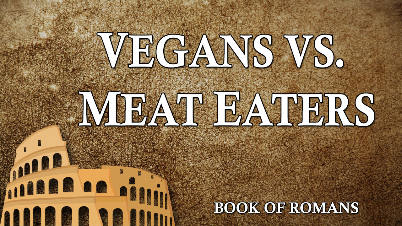 THE LETTER TO THE ROMANS Part 28: Vegans vs. Meat Eaters