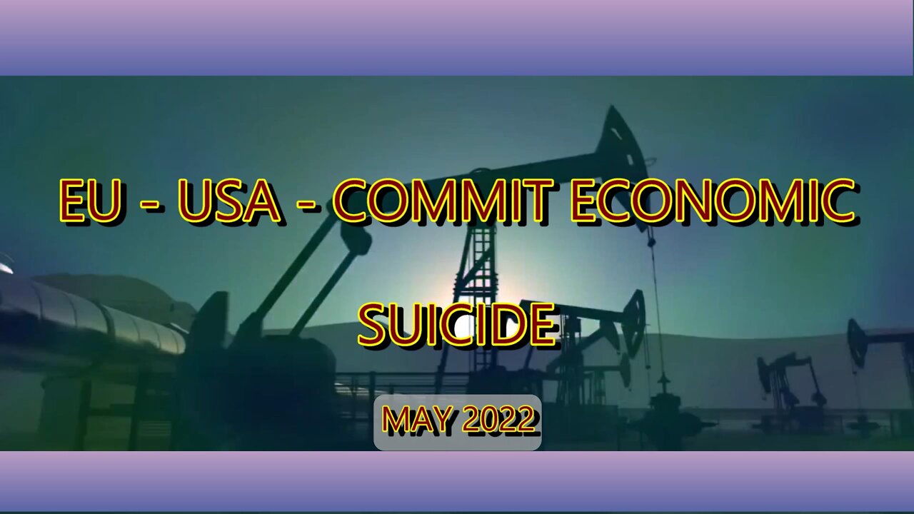 EU - USA COMMIT ECONOMIC SUICIDE - MAY 30th 2022.