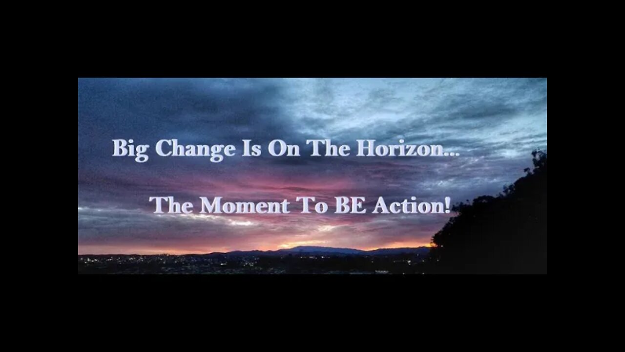 Big Change Is On The Horizon The Moment To BE Action!