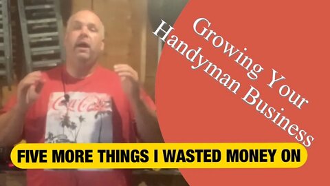 FIVE MORE THINGS I WASTED MONEY ON SO YOU DON’T HAVE TO - Growing Your Handyman Business