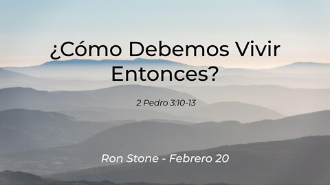 2022-02-20 - ¿Cómo Debemos Vivir Entonces? 2 3:10-13) - Pastor Ron (Spanish)