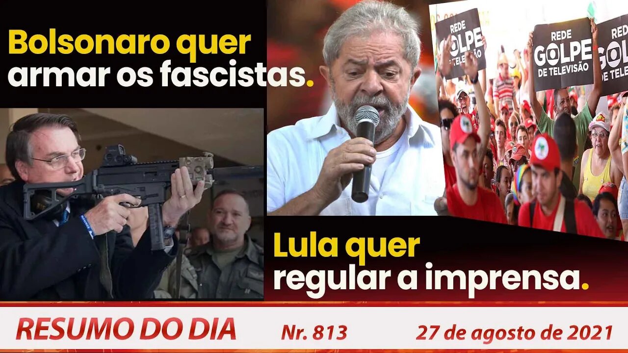 Bolsonaro quer armar os fascistas. Lula quer regular a imprensa - Resumo do Dia nº 813 - 27/08/21