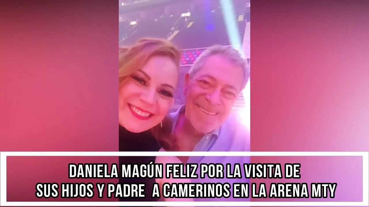 DANIELA MAGÚN FELIZ POR LA VISITA DE SUS HIJOS Y PADRE A CAMERINOS EN LA ARENA MTY