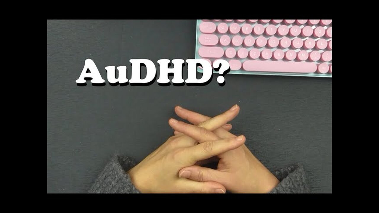 AuDHD: Why Do I Think I Have It?