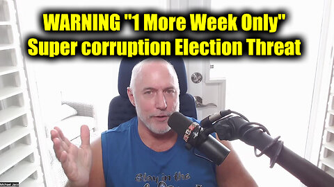 Michael Jaco WARNING "1 More Week Only" - Super Corruption Election Threat