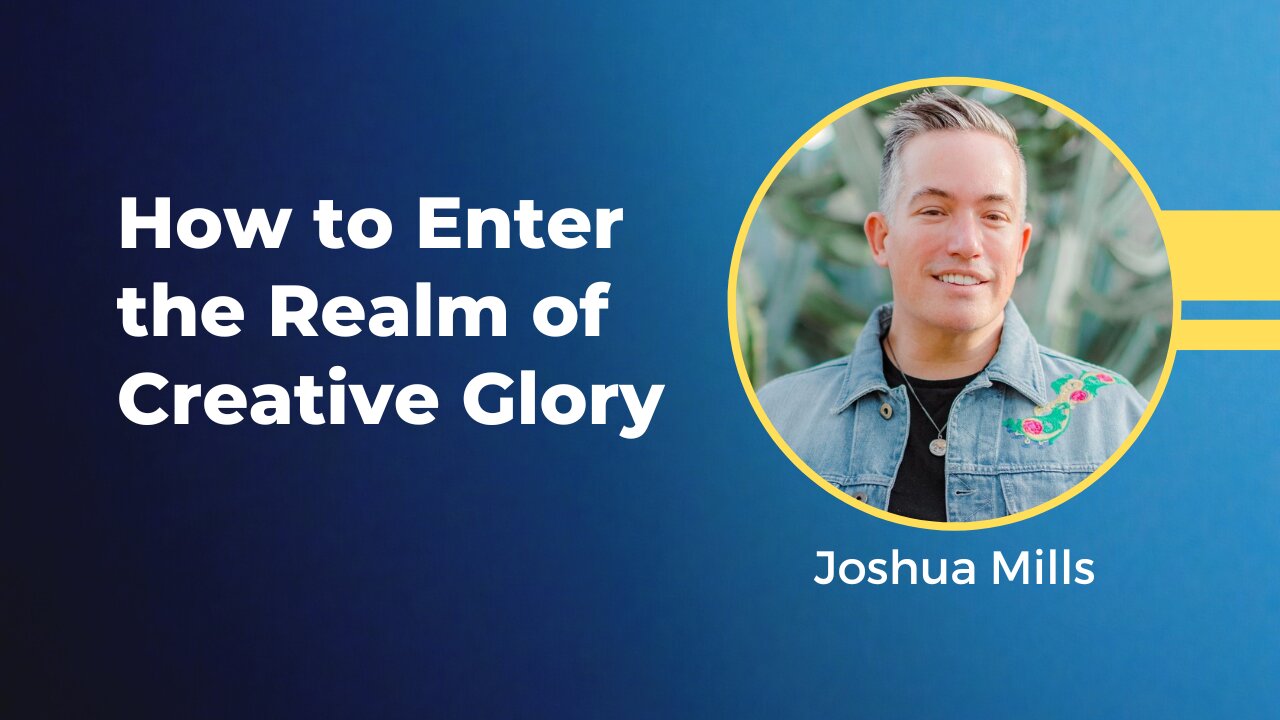 Joshua Mills - How to Enter the Realm of Creative Glory