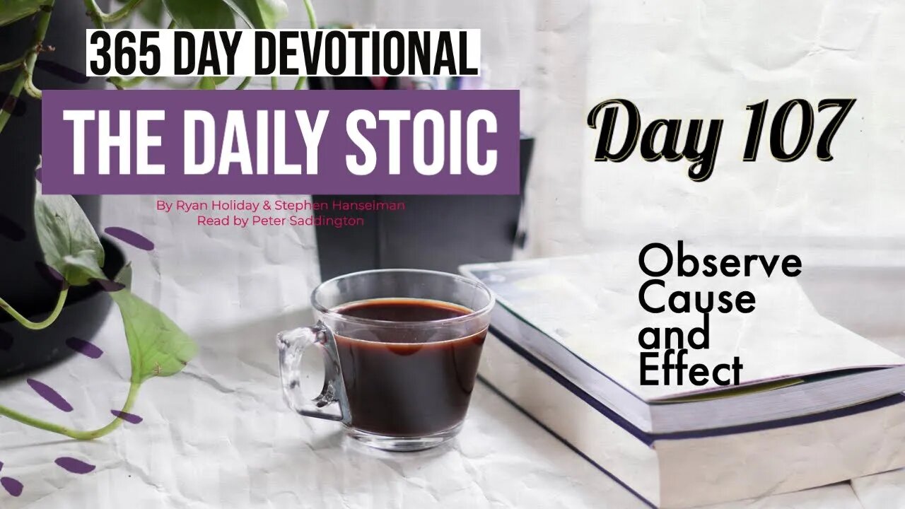 Observe Cause and Effect - DAY 107 - The Daily Stoic 365 Devotional