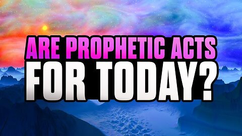 Are Prophetic Acts For Today?