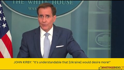 JOHN KIRBY: "It's understandable that [Ukraine] would desire more!"