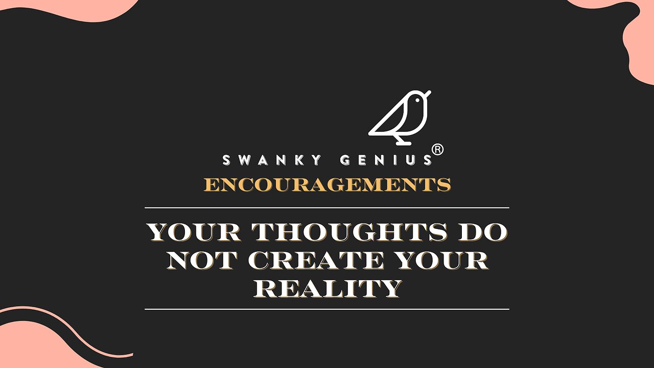 Ep 005 - Your Thoughts DO NOT Create Your Reality | Swanky Genius: Encouragements