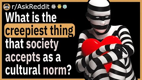 What is the creepiest thing that society accepts as a cultural norm?