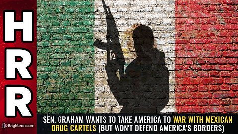 Sen. Graham wants to take America to WAR with Mexican drug cartels (but won't defend borders)