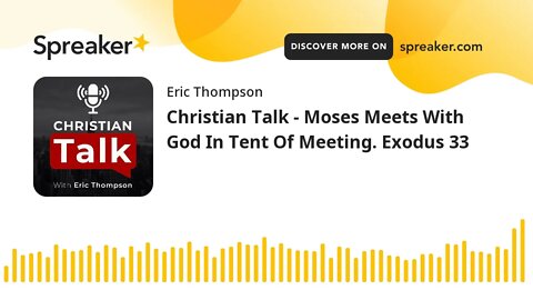 Christian Talk - Moses Meets With God In Tent Of Meeting. Exodus 33