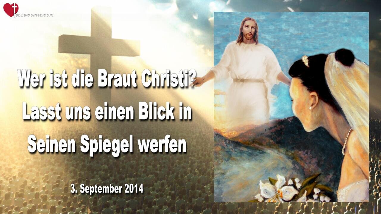 03.09.2014 ❤️ Wer ist die Braut Christi?... Lasst uns einen Blick in Seinen Spiegel werfen