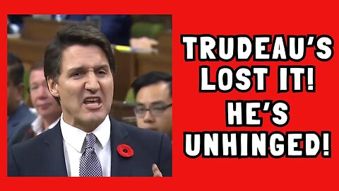 Justin Trudeau Has Lost It....He's Become Unhinged!