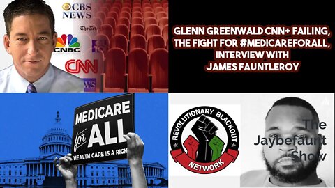 Glenn Greenwald CNN+ failing, The Fight For #MedicareForAll, Interview With James Fauntleroy