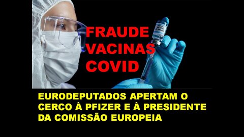 FRAUDE VACINAS COVID - EURODEPUTADOS APERTAM O CERCO À PFIZER E À PRESIDENTE DA COMISSÃO EUROPEIA