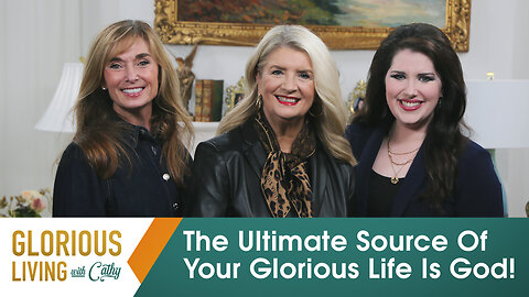 Glorious Living with Cathy: The Ultimate Source Of Your Glorious Life Is God!