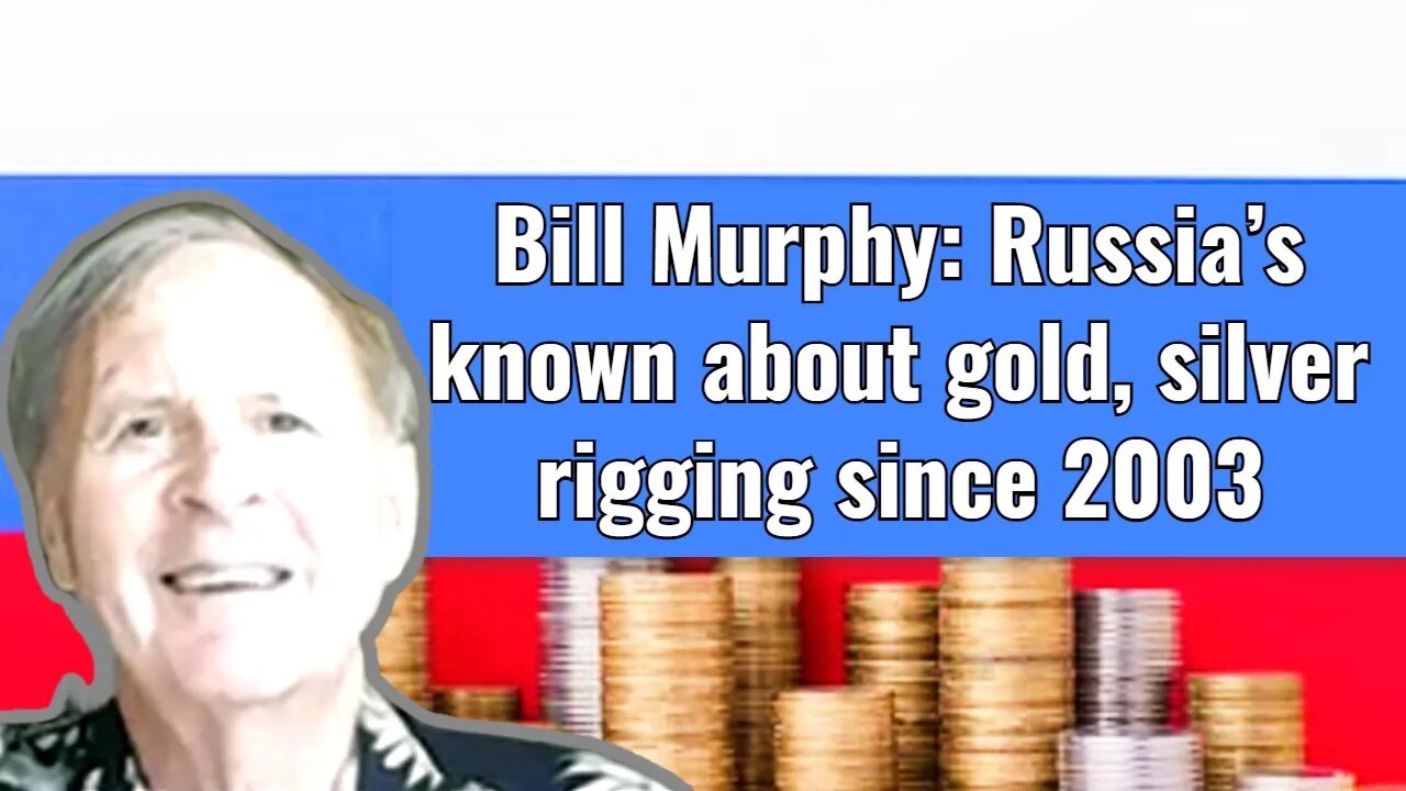 Bill Murphy: Russia’s known about gold, silver rigging since 2003