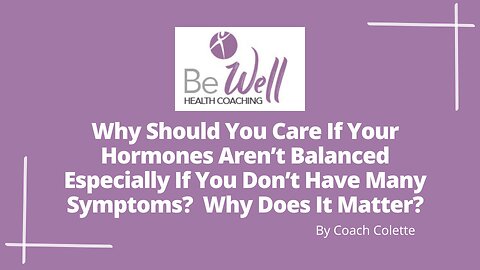 Why Should You Care If Your Hormones Aren't Balanced ? Why Does It Matter?