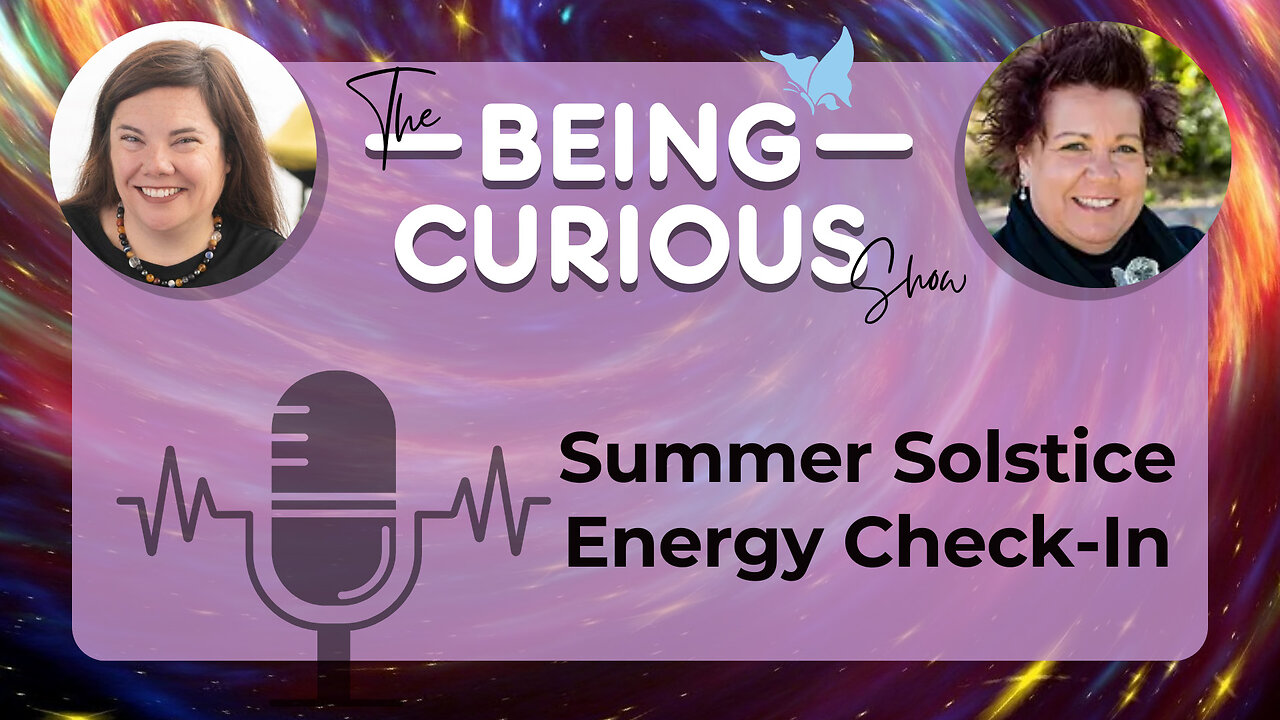 Ep: 123 The Being Curious Show - Summer Solstice Energy Check-In