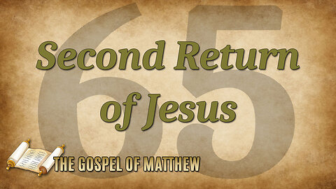 THE GOSPEL OF MATTHEW Part 65: The Second Return of Jesus